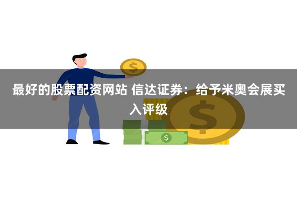 最好的股票配资网站 信达证券：给予米奥会展买入评级