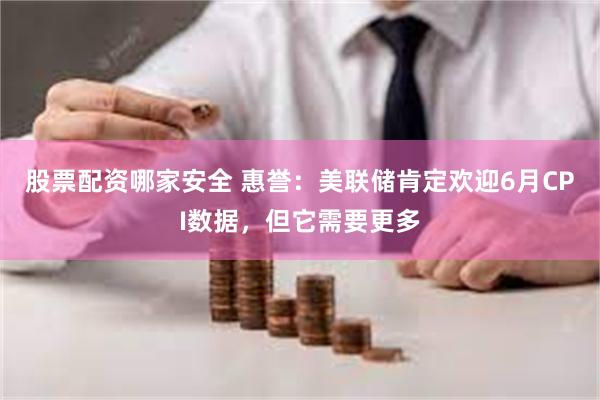 股票配资哪家安全 惠誉：美联储肯定欢迎6月CPI数据，但它需要更多