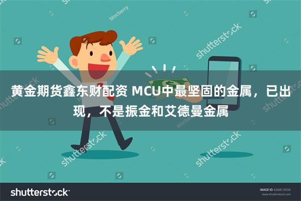 黄金期货鑫东财配资 MCU中最坚固的金属，已出现，不是振金和艾德曼金属