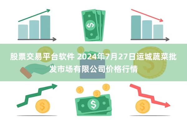 股票交易平台软件 2024年7月27日运城蔬菜批发市场有限公司价格行情