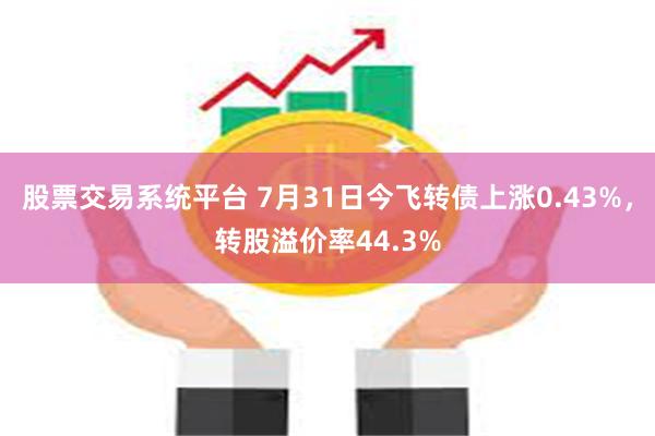 股票交易系统平台 7月31日今飞转债上涨0.43%，转股溢价率44.3%