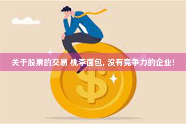 关于股票的交易 桃李面包, 没有竞争力的企业!