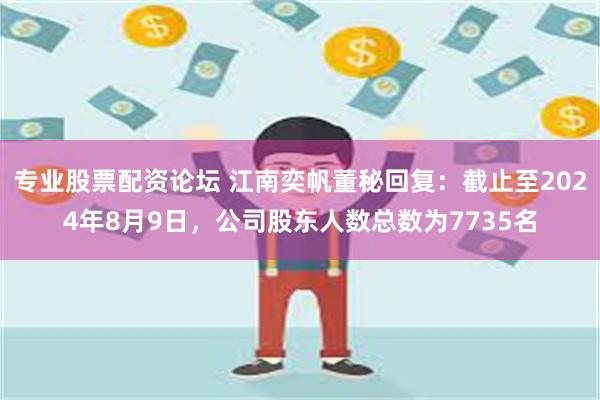 专业股票配资论坛 江南奕帆董秘回复：截止至2024年8月9日，公司股东人数总数为7735名