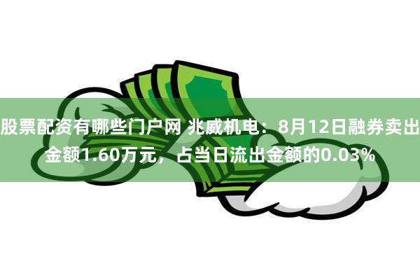 股票配资有哪些门户网 兆威机电：8月12日融券卖出金额1.60万元，占当日流出金额的0.03%