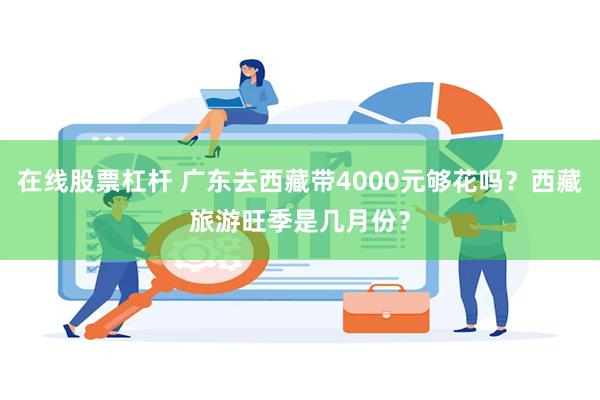 在线股票杠杆 广东去西藏带4000元够花吗？西藏旅游旺季是几月份？