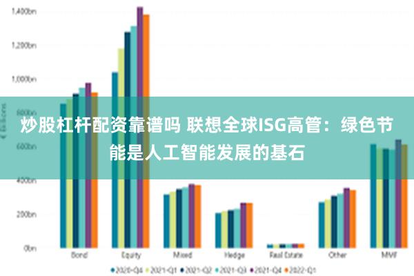 炒股杠杆配资靠谱吗 联想全球ISG高管：绿色节能是人工智能发展的基石