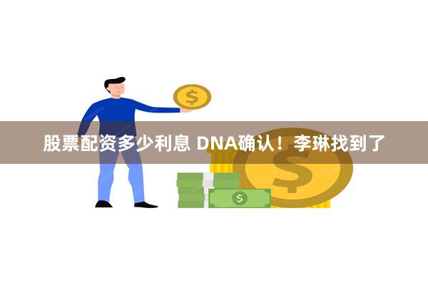 股票配资多少利息 DNA确认！李琳找到了