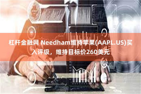 杠杆金融网 Needham维持苹果(AAPL.US)买入评级，维持目标价260美元