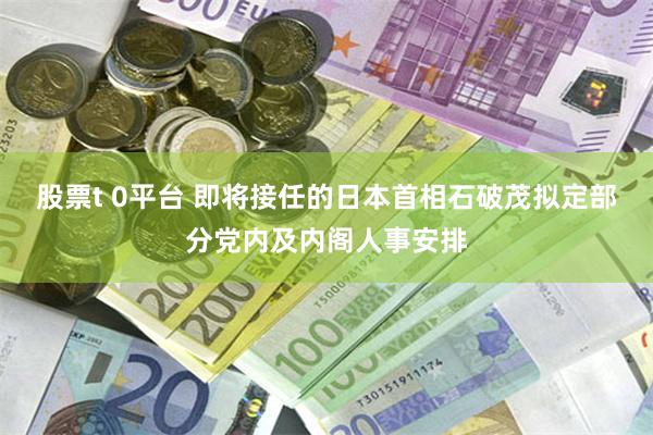 股票t 0平台 即将接任的日本首相石破茂拟定部分党内及内阁人事安排