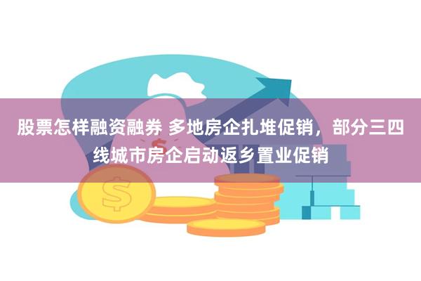 股票怎样融资融券 多地房企扎堆促销，部分三四线城市房企启动返乡置业促销