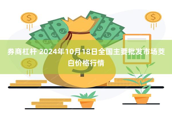 券商杠杆 2024年10月18日全国主要批发市场茭白价格行情