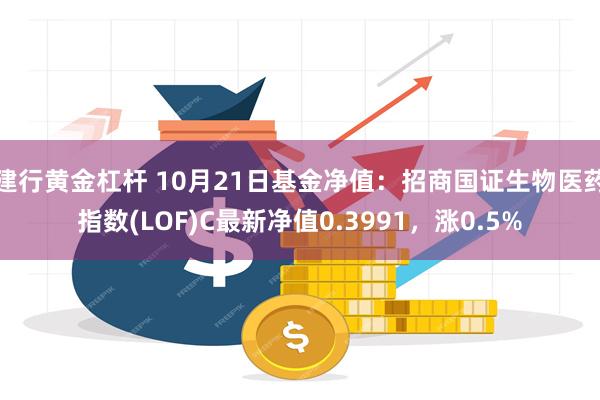 建行黄金杠杆 10月21日基金净值：招商国证生物医药指数(LOF)C最新净值0.3991，涨0.5%