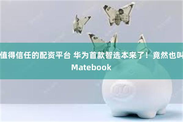 值得信任的配资平台 华为首款智选本来了！竟然也叫Matebook