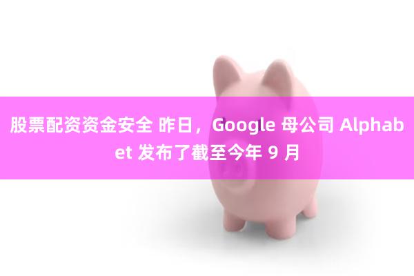 股票配资资金安全 昨日，Google 母公司 Alphabet 发布了截至今年 9 月