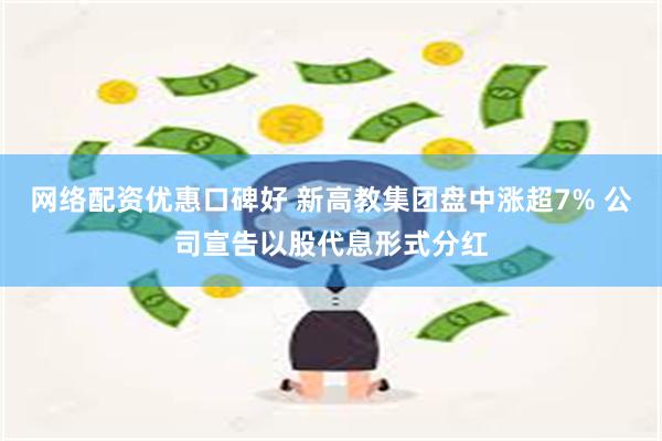 网络配资优惠口碑好 新高教集团盘中涨超7% 公司宣告以股代息形式分红