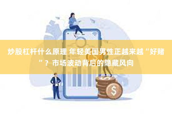 炒股杠杆什么原理 年轻美国男性正越来越“好赌”？市场波动背后的隐藏风向