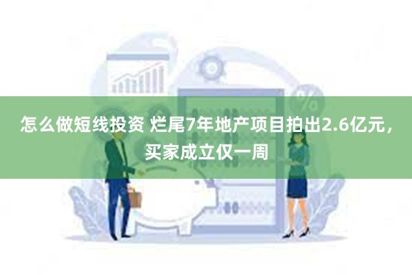 怎么做短线投资 烂尾7年地产项目拍出2.6亿元，买家成立仅一周