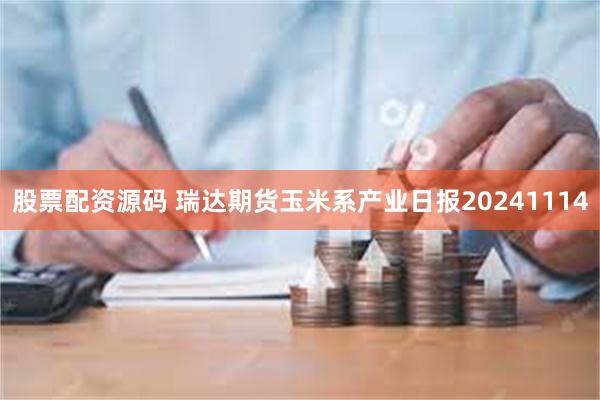 股票配资源码 瑞达期货玉米系产业日报20241114