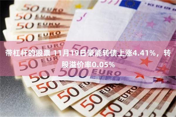 带杠杆的股票 11月19日豪能转债上涨4.41%，转股溢价率0.05%