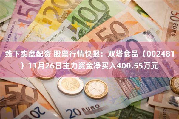 线下实盘配资 股票行情快报：双塔食品（002481）11月26日主力资金净买入400.55万元