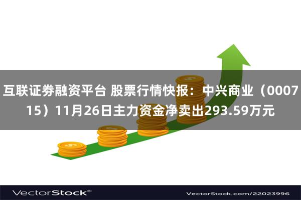 互联证劵融资平台 股票行情快报：中兴商业（000715）11月26日主力资金净卖出293.59万元