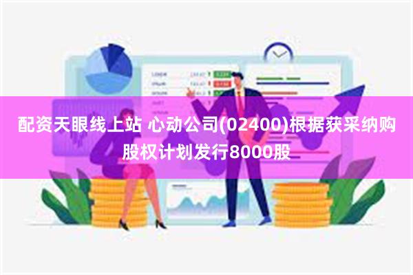 配资天眼线上站 心动公司(02400)根据获采纳购股权计划发行8000股