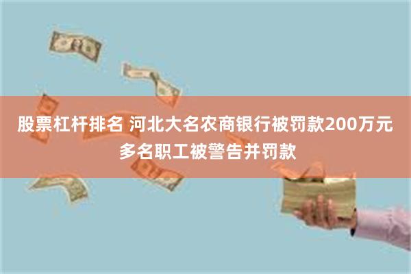 股票杠杆排名 河北大名农商银行被罚款200万元 多名职工被警告并罚款