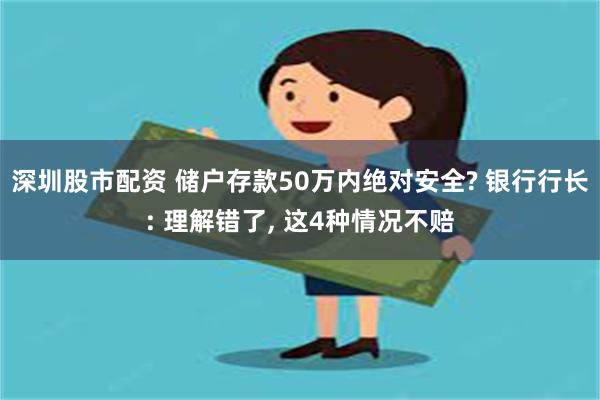 深圳股市配资 储户存款50万内绝对安全? 银行行长: 理解错了, 这4种情况不赔