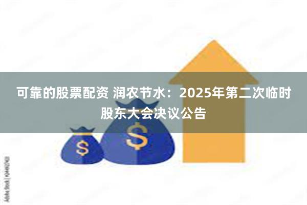 可靠的股票配资 润农节水：2025年第二次临时股东大会决议公告