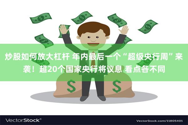 炒股如何放大杠杆 年内最后一个“超级央行周”来袭！超20个国家央行将议息 看点各不同