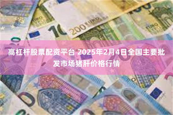 高杠杆股票配资平台 2025年2月4日全国主要批发市场猪肝价格行情