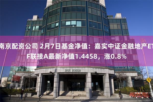 南京配资公司 2月7日基金净值：嘉实中证金融地产ETF联接A最新净值1.4458，涨0.8%