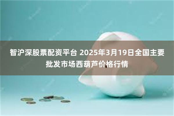 智沪深股票配资平台 2025年3月19日全国主要批发市场西葫芦价格行情